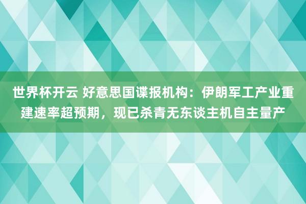 世界杯开云 好意思国谍报机构：伊朗军工产业重建速率超预期，现已杀青无东谈主机自主量产