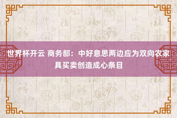 世界杯开云 商务部：中好意思两边应为双向农家具买卖创造成心条目