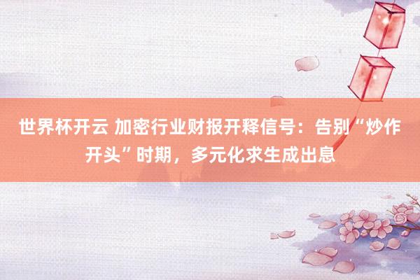 世界杯开云 加密行业财报开释信号：告别“炒作开头”时期，多元化求生成出息