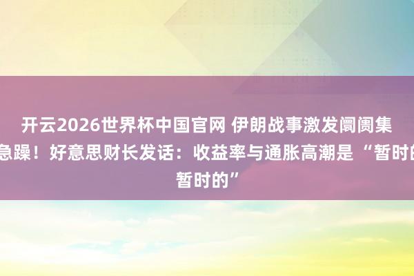 开云2026世界杯中国官网 伊朗战事激发阛阓集体急躁！好意思财长发话：收益率与通胀高潮是 “暂时的”