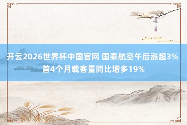 开云2026世界杯中国官网 国泰航空午后涨超3% 首4个月载客量同比增多19%