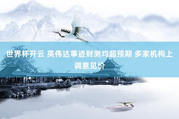 世界杯开云 英伟达事迹财测均超预期 多家机构上调意见价