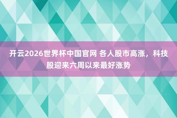 开云2026世界杯中国官网 各人股市高涨，科技股迎来六周以来最好涨势