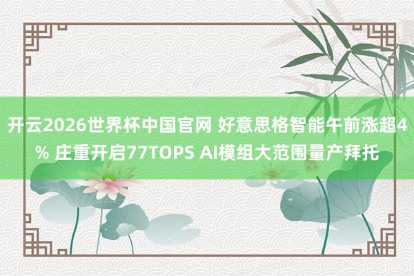 开云2026世界杯中国官网 好意思格智能午前涨超4% 庄重开启77TOPS AI模组大范围量产拜托
