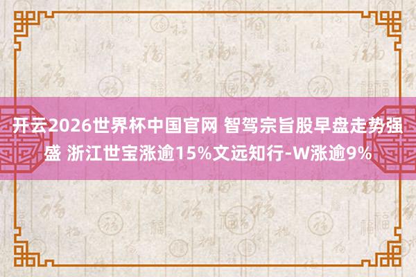 开云2026世界杯中国官网 智驾宗旨股早盘走势强盛 浙江世宝涨逾15%文远知行-W涨逾9%