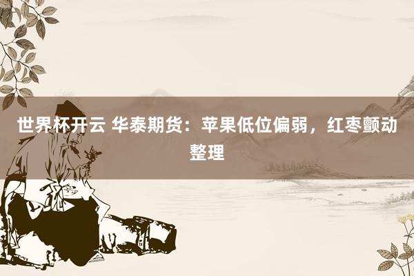 世界杯开云 华泰期货：苹果低位偏弱，红枣颤动整理
