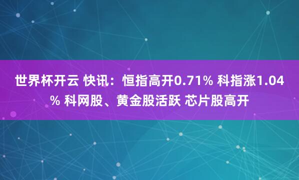 世界杯开云 快讯：恒指高开0.71% 科指涨1.04% 科网股、黄金股活跃 芯片股高开