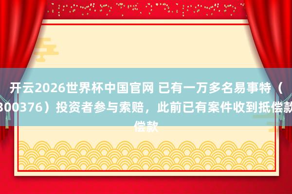 开云2026世界杯中国官网 已有一万多名易事特（300376）投资者参与索赔，此前已有案件收到抵偿款