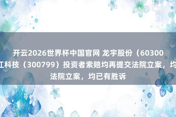 开云2026世界杯中国官网 龙宇股份（603003）、左江科技（300799）投资者索赔均再提交法院立案，均已有胜诉