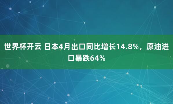 世界杯开云 日本4月出口同比增长14.8%，原油进口暴跌64%