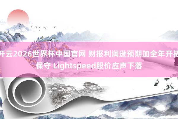 开云2026世界杯中国官网 财报利润逊预期加全年开拓保守 Lightspeed股价应声下落