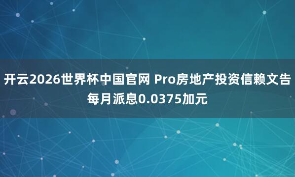 开云2026世界杯中国官网 Pro房地产投资信赖文告每月派息0.0375加元
