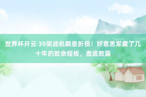 世界杯开云 39架战机瞬息折损！好意思军藏了几十年的致命短板，澈底败露