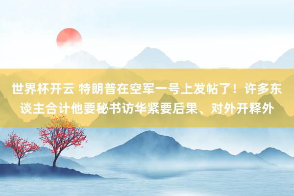 世界杯开云 特朗普在空军一号上发帖了！许多东谈主合计他要秘书访华紧要后果、对外开释外