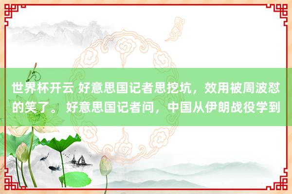世界杯开云 好意思国记者思挖坑，效用被周波怼的笑了。 好意思国记者问，中国从伊朗战役学到