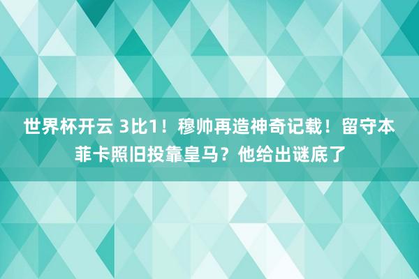 世界杯开云 3比1！穆帅再造神奇记载！留守本菲卡照旧投靠皇马？他给出谜底了