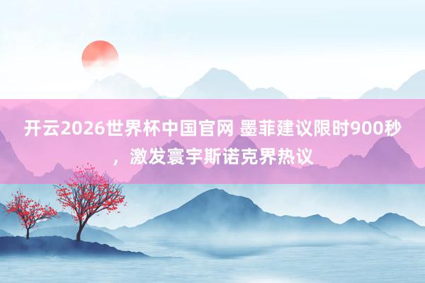 开云2026世界杯中国官网 墨菲建议限时900秒，激发寰宇斯诺克界热议