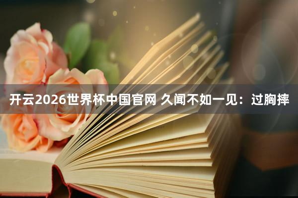 开云2026世界杯中国官网 久闻不如一见：过胸摔
