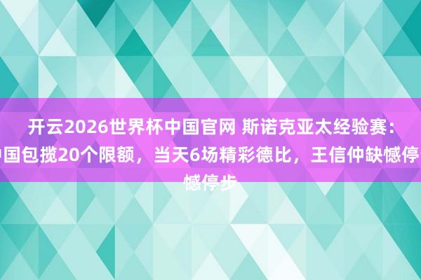 开云2026世界杯中国官网 斯诺克亚太经验赛：中国包揽20个限额，当天6场精彩德比，王信仲缺憾停步