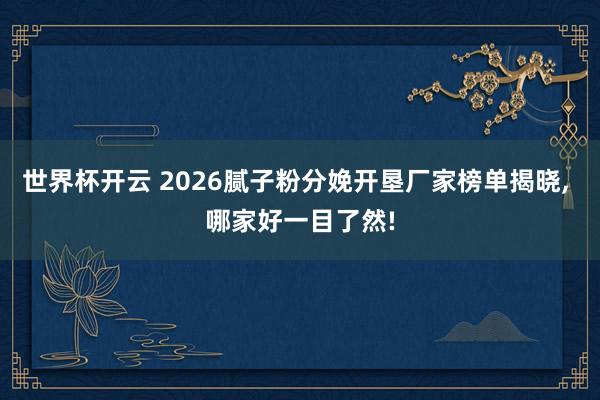 世界杯开云 2026腻子粉分娩开垦厂家榜单揭晓， 哪家好一目了然!