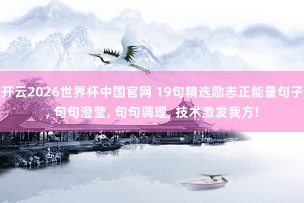 开云2026世界杯中国官网 19句精选励志正能量句子， 句句澄莹， 句句调理， 技术激发我方!