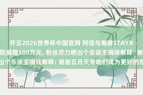 开云2026世界杯中国官网 阿信与潮牌STAYREAL向嫣然天神儿童病院捐赠100万元， 粉丝尽力晒出个东谈主捐钱解释: 谢谢五月天带咱们成为更好的东谈主