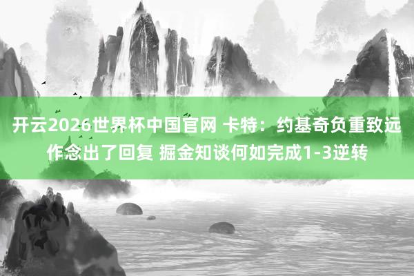 开云2026世界杯中国官网 卡特：约基奇负重致远作念出了回复 掘金知谈何如完成1-3逆转