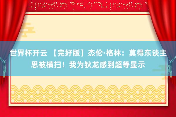 世界杯开云 【完好版】杰伦·格林：莫得东谈主思被横扫！我为狄龙感到超等显示