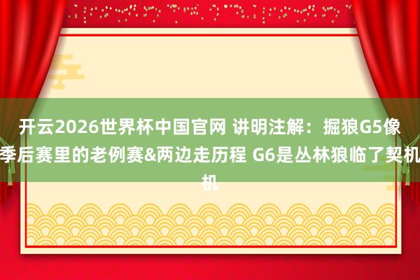 开云2026世界杯中国官网 讲明注解：掘狼G5像季后赛里的老例赛&两边走历程 G6是丛林狼临了契机