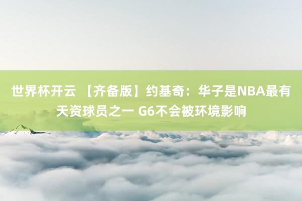 世界杯开云 【齐备版】约基奇：华子是NBA最有天资球员之一 G6不会被环境影响