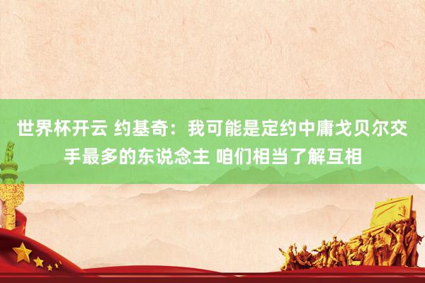 世界杯开云 约基奇：我可能是定约中庸戈贝尔交手最多的东说念主 咱们相当了解互相