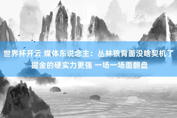 世界杯开云 媒体东说念主：丛林狼背面没啥契机了 掘金的硬实力更强 一场一场面翻盘