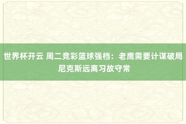 世界杯开云 周二竞彩篮球强档：老鹰需要计谋破局 尼克斯远离习故守常