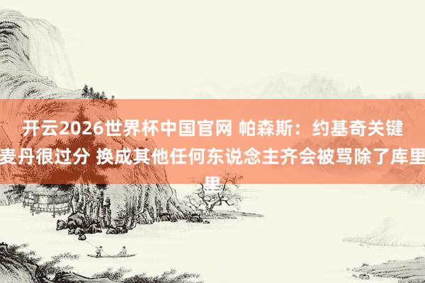 开云2026世界杯中国官网 帕森斯：约基奇关键麦丹很过分 换成其他任何东说念主齐会被骂除了库里