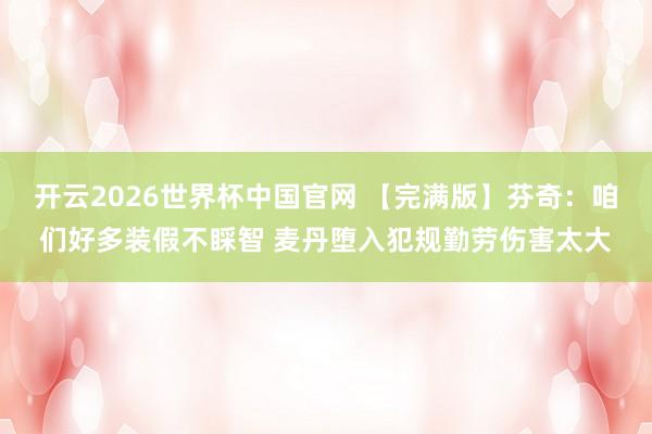 开云2026世界杯中国官网 【完满版】芬奇：咱们好多装假不睬智 麦丹堕入犯规勤劳伤害太大