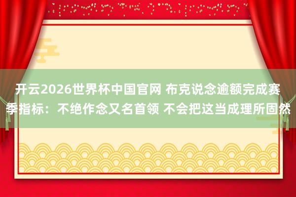开云2026世界杯中国官网 布克说念逾额完成赛季指标：不绝作念又名首领 不会把这当成理所固然