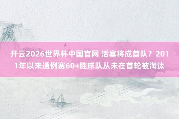 开云2026世界杯中国官网 活塞将成首队？2011年以来通例赛60+胜球队从未在首轮被淘汰