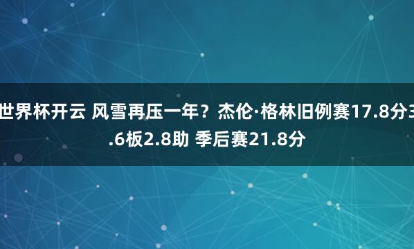 世界杯开云 风雪再压一年？杰伦·格林旧例赛17.8分3.6板2.8助 季后赛21.8分