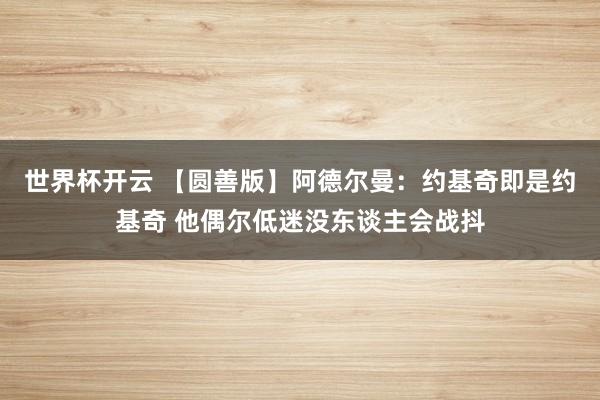 世界杯开云 【圆善版】阿德尔曼：约基奇即是约基奇 他偶尔低迷没东谈主会战抖