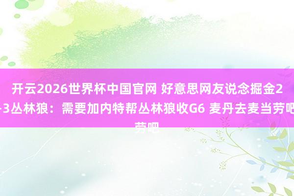开云2026世界杯中国官网 好意思网友说念掘金2-3丛林狼：需要加内特帮丛林狼收G6 麦丹去麦当劳吧