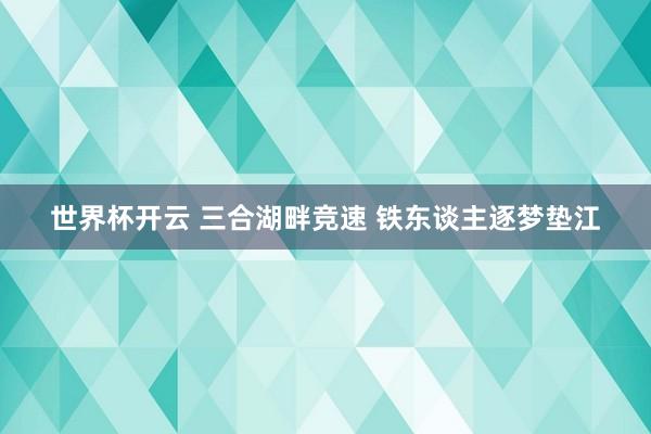世界杯开云 三合湖畔竞速 铁东谈主逐梦垫江