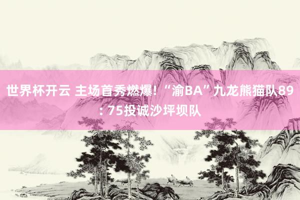 世界杯开云 主场首秀燃爆! “渝BA”九龙熊猫队89: 75投诚沙坪坝队