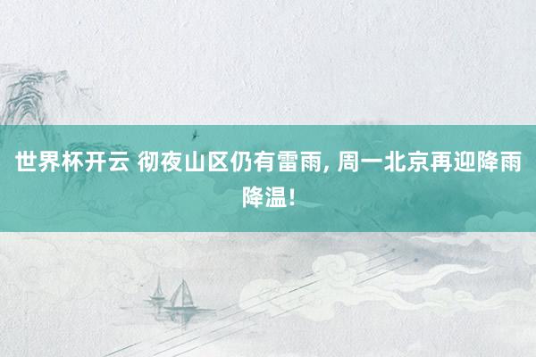 世界杯开云 彻夜山区仍有雷雨， 周一北京再迎降雨降温!