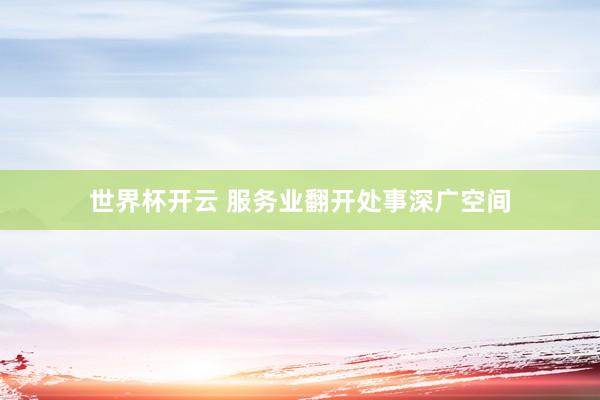 世界杯开云 服务业翻开处事深广空间