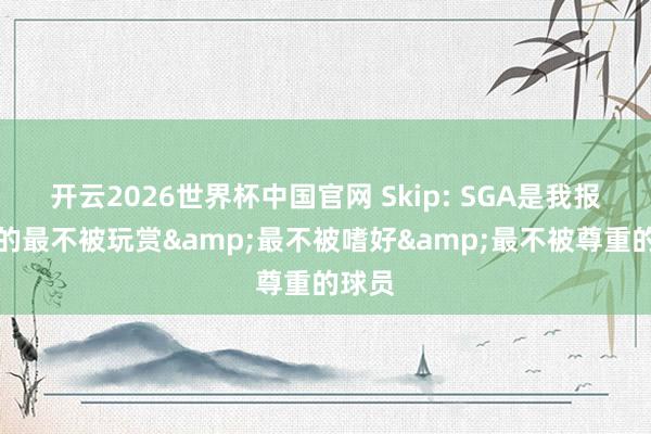 开云2026世界杯中国官网 Skip: SGA是我报谈过的最不被玩赏&最不被嗜好&最不被尊重的球员