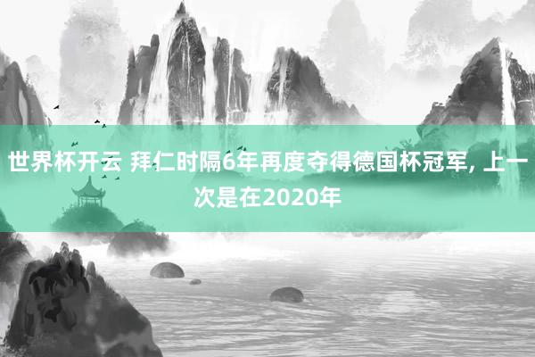 世界杯开云 拜仁时隔6年再度夺得德国杯冠军， 上一次是在2020年