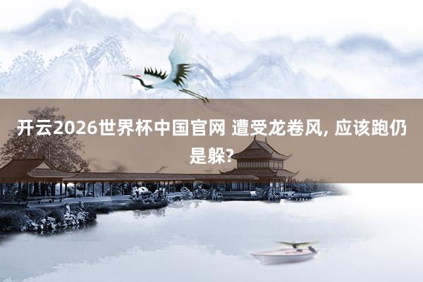 开云2026世界杯中国官网 遭受龙卷风， 应该跑仍是躲?