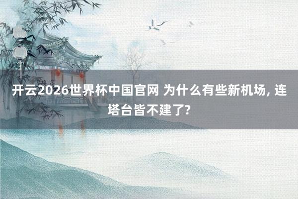 开云2026世界杯中国官网 为什么有些新机场， 连塔台皆不建了?