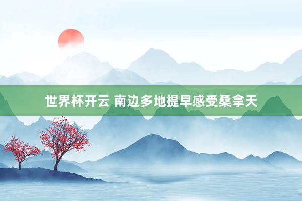 世界杯开云 南边多地提早感受桑拿天