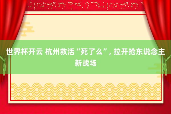 世界杯开云 杭州救活“死了么”， 拉开抢东说念主新战场